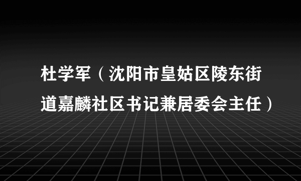 杜学军（沈阳市皇姑区陵东街道嘉麟社区书记兼居委会主任）