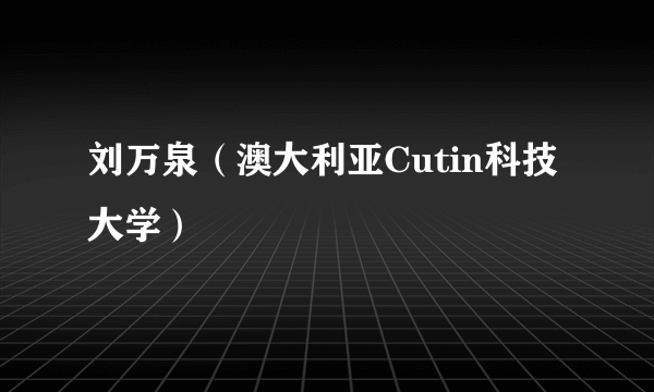 刘万泉（澳大利亚Cutin科技大学）