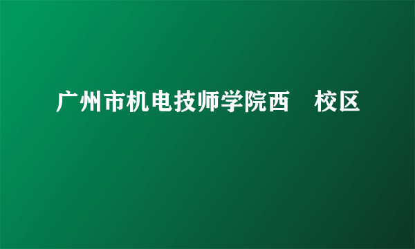 广州市机电技师学院西塱校区