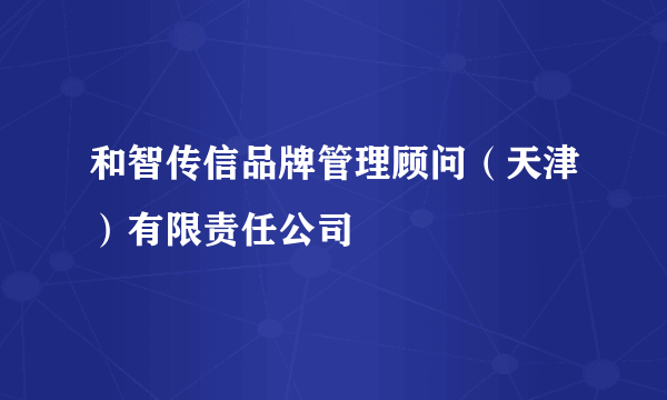 和智传信品牌管理顾问（天津）有限责任公司