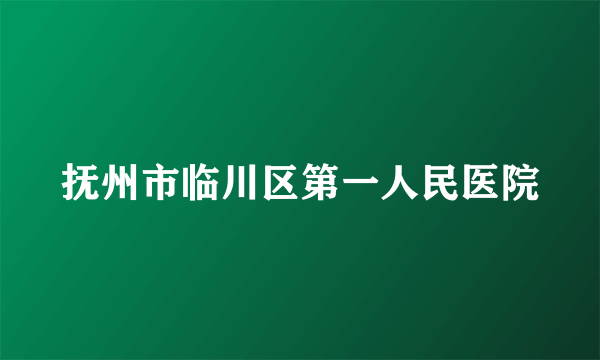 抚州市临川区第一人民医院