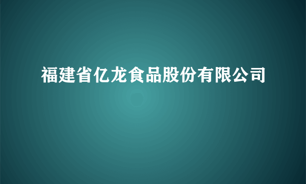 福建省亿龙食品股份有限公司