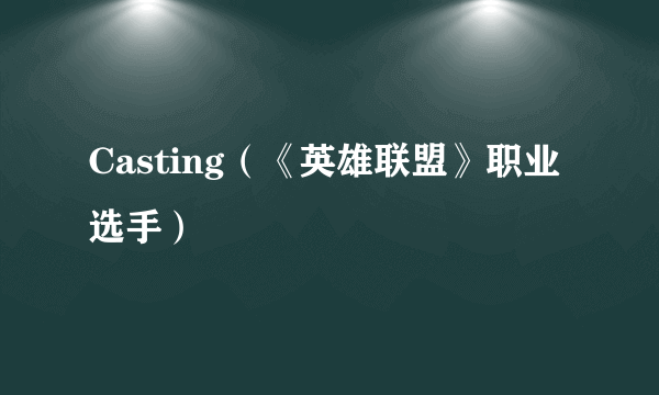 Casting（《英雄联盟》职业选手）