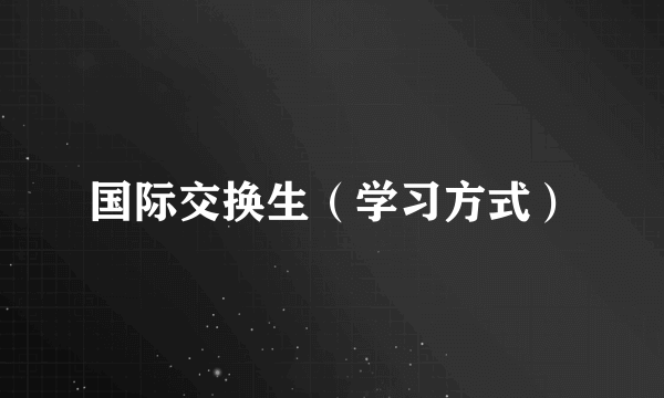 国际交换生（学习方式）