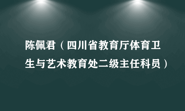 陈佩君（四川省教育厅体育卫生与艺术教育处二级主任科员）