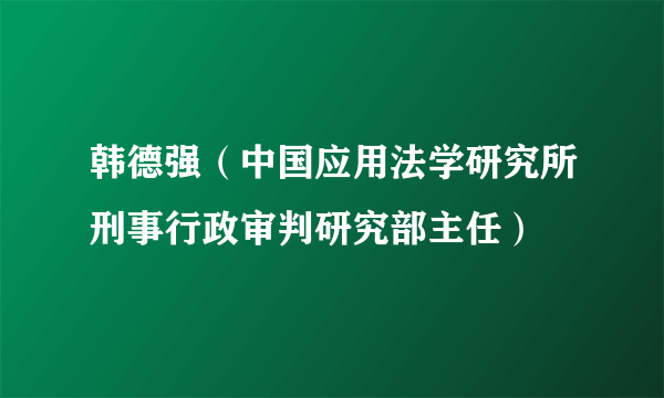 韩德强（中国应用法学研究所刑事行政审判研究部主任）