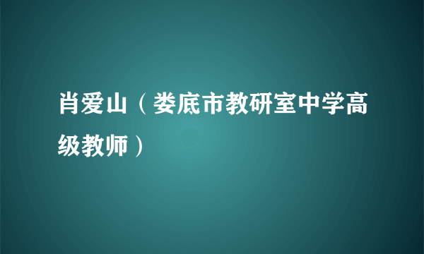 肖爱山（娄底市教研室中学高级教师）