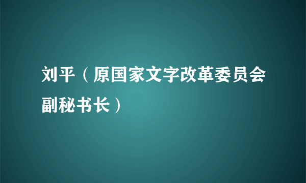 刘平（原国家文字改革委员会副秘书长）