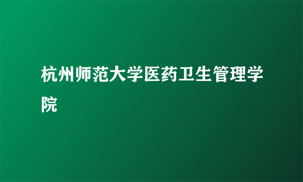 杭州师范大学医药卫生管理学院