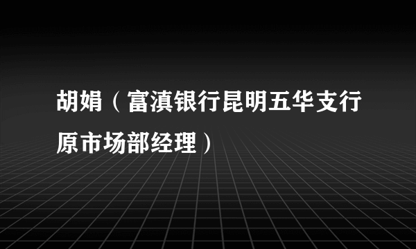 胡娟（富滇银行昆明五华支行原市场部经理）