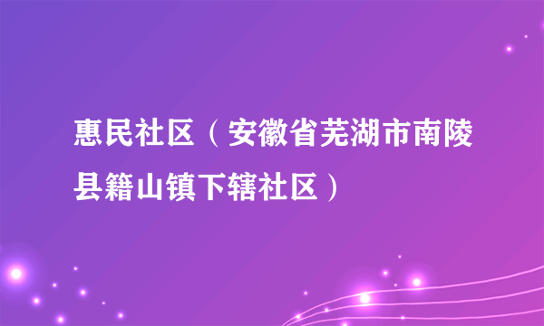 惠民社区（安徽省芜湖市南陵县籍山镇下辖社区）