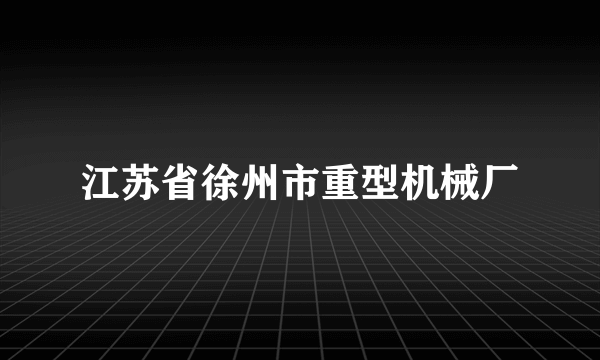 江苏省徐州市重型机械厂