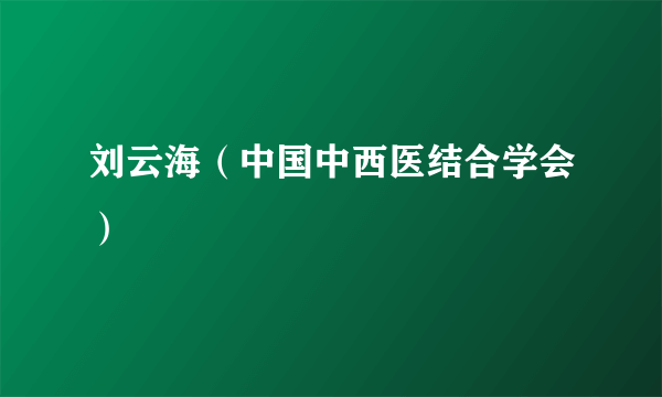 刘云海（中国中西医结合学会）