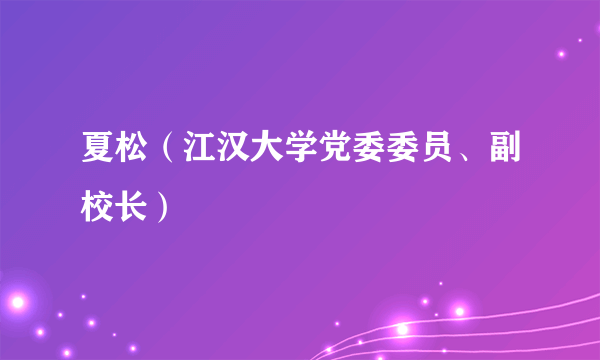 夏松（江汉大学党委委员、副校长）