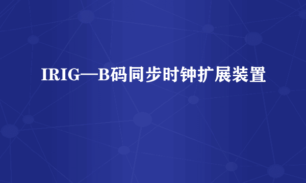 IRIG—B码同步时钟扩展装置