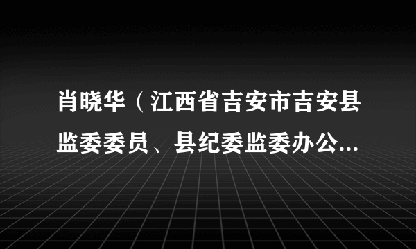 肖晓华（江西省吉安市吉安县监委委员、县纪委监委办公室主任）