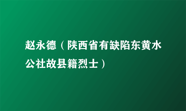 赵永德（陕西省有缺陷东黄水公社故县籍烈士）