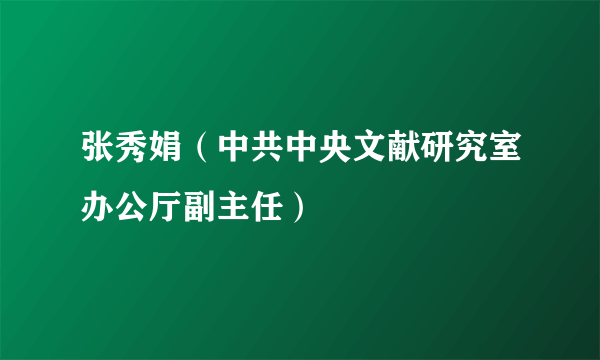 张秀娟（中共中央文献研究室办公厅副主任）