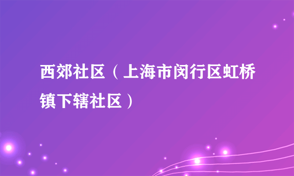 西郊社区（上海市闵行区虹桥镇下辖社区）