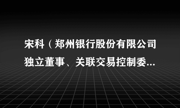 宋科（郑州银行股份有限公司独立董事、关联交易控制委员会主席）