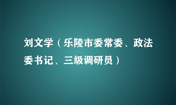 刘文学（乐陵市委常委、政法委书记、三级调研员）