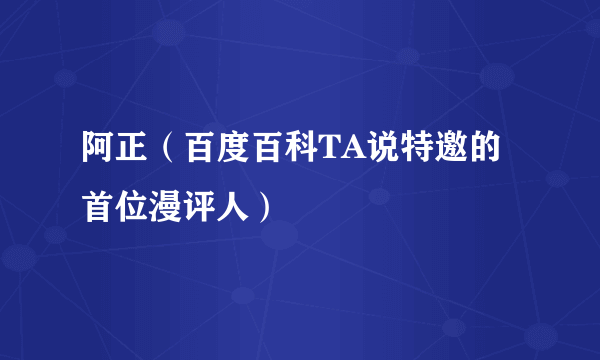 阿正（百度百科TA说特邀的首位漫评人）