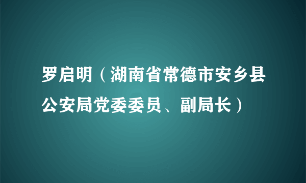 罗启明（湖南省常德市安乡县公安局党委委员、副局长）