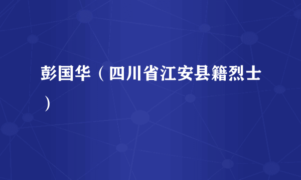 彭国华（四川省江安县籍烈士）