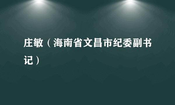 庄敏（海南省文昌市纪委副书记）