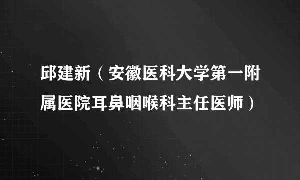 邱建新（安徽医科大学第一附属医院耳鼻咽喉科主任医师）