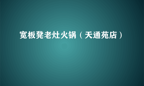 宽板凳老灶火锅（天通苑店）