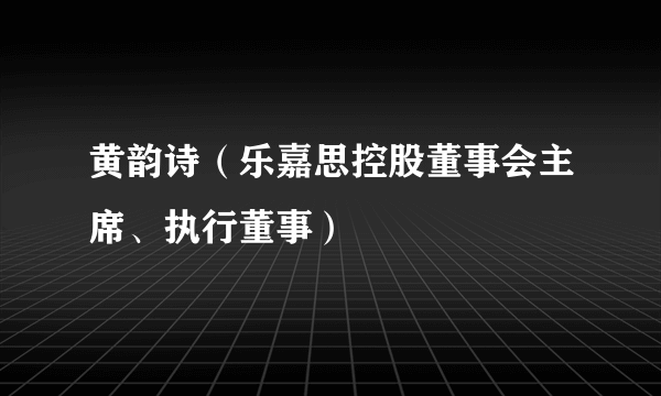 黄韵诗（乐嘉思控股董事会主席、执行董事）