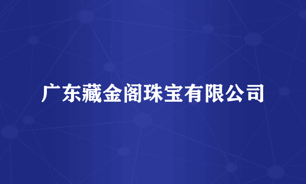 广东藏金阁珠宝有限公司