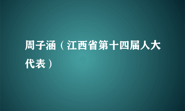 周子涵（江西省第十四届人大代表）