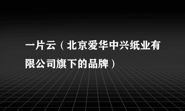 一片云（北京爱华中兴纸业有限公司旗下的品牌）