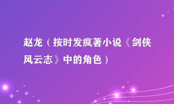 赵龙（按时发疯著小说《剑侠风云志》中的角色）