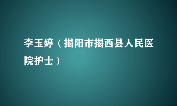 李玉婷（揭阳市揭西县人民医院护士）