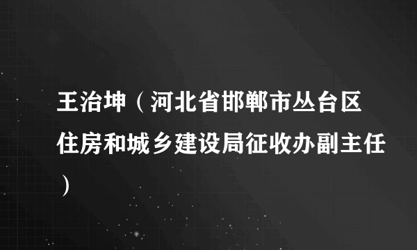 王治坤（河北省邯郸市丛台区住房和城乡建设局征收办副主任）