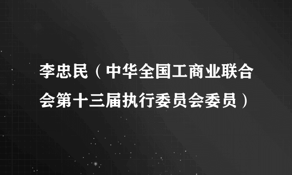 李忠民（中华全国工商业联合会第十三届执行委员会委员）