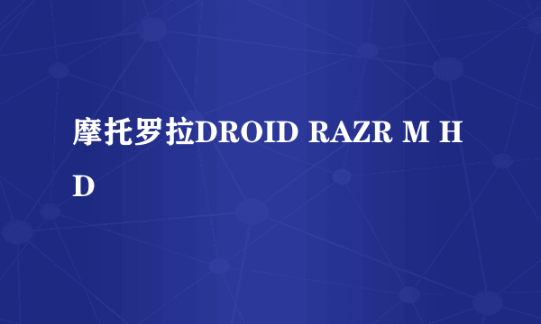 摩托罗拉DROID RAZR M HD