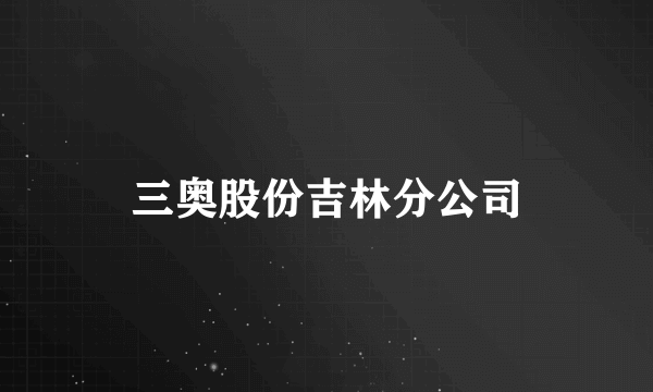 三奥股份吉林分公司