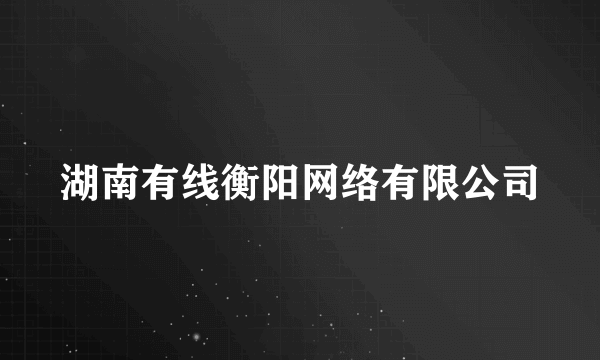 湖南有线衡阳网络有限公司