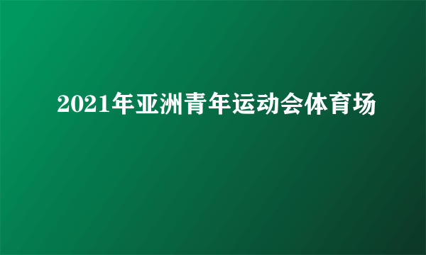 2021年亚洲青年运动会体育场