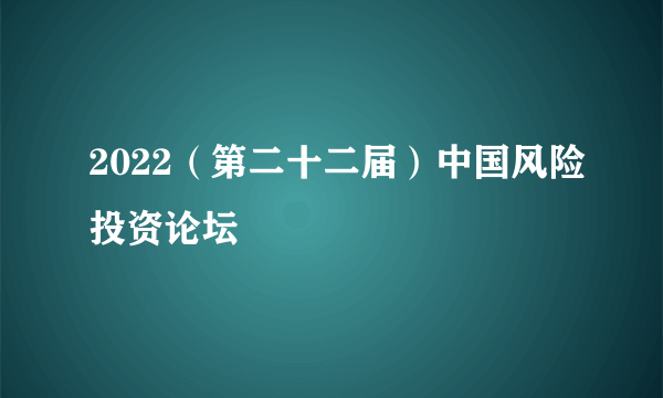 2022（第二十二届）中国风险投资论坛