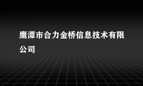 鹰潭市合力金桥信息技术有限公司