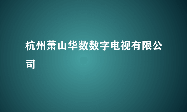 杭州萧山华数数字电视有限公司