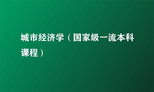 城市经济学（国家级一流本科课程）