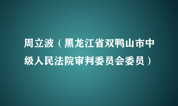 周立波（黑龙江省双鸭山市中级人民法院审判委员会委员）