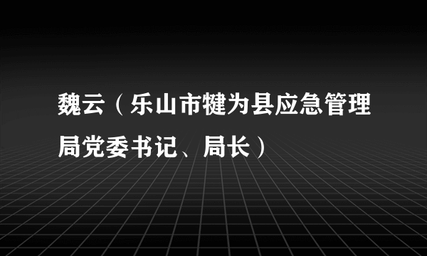 魏云（乐山市犍为县应急管理局党委书记、局长）