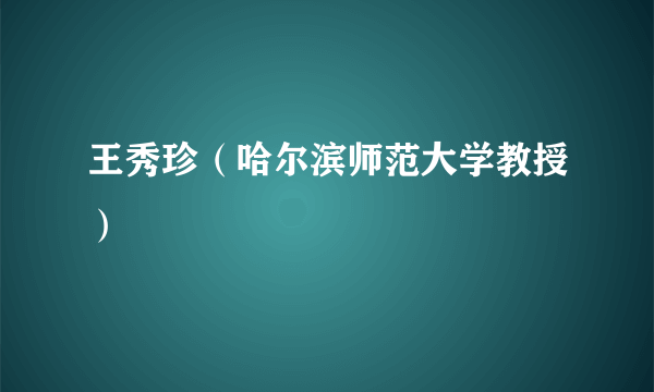 王秀珍（哈尔滨师范大学教授）